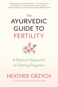 Ayurvedic Guide to Fertility by Heather Grzych